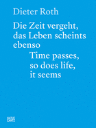 Dieter Roth (Bilingual edition): Die Zeit vergeht, das Leben scheints ebenso. Time Passes, so Does Life, it Seems.