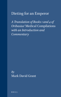 Dieting for an Emperor: A Translation of Books 1 and 4 of Oribasius' Medical Compilations with an Introduction and Commentary - Grant