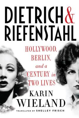 Dietrich & Riefenstahl: Hollywood, Berlin, and a Century in Two Lives - Wieland, Karin, and Frisch, Shelley, PH.D. (Translated by)