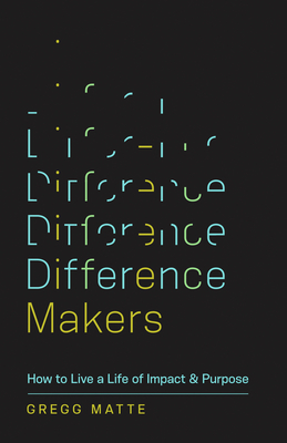 Difference Makers: How to Live a Life of Impact and Purpose - Matte, Gregg