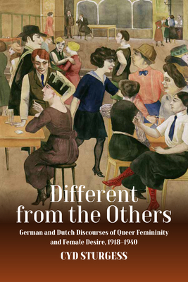 Different from the Others: German and Dutch Discourses of Queer Femininity and Female Desire, 1918-1940 - Sturgess, Cyd