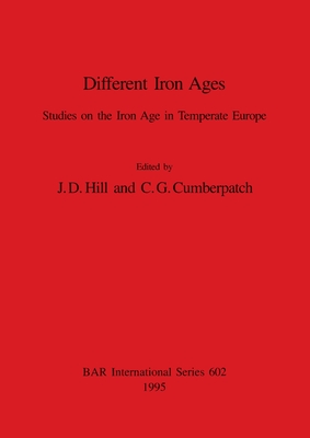 Different Iron Ages: Studies on the Iron Age in Temperate Europe - Hill, J D (Editor), and Cumberpatch, C G (Editor)