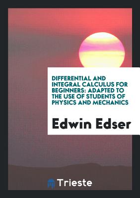 Differential and Integral Calculus for Beginners: Adapted to the Use of ... - Edser, Edwin