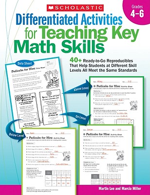 Differentiated Activities for Teaching Key Math Skills: Grades 4-6: 40+ Ready-To-Go Reproducibles That Help Students at Different Skill Levels All Meet the Same Standards - Miller, Marcia, and Lee, Martin, Dr.