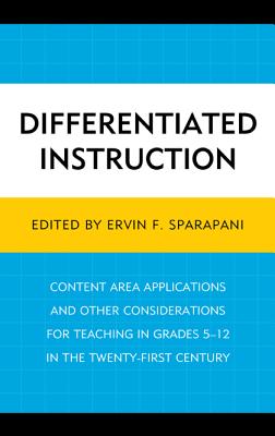 Differentiated Instruction: Content Area Applications and Other Considerations for Teaching in Grades 5-12 in the Twenty-First Century - Sparapani, Ervin F (Editor)