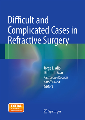 Difficult and Complicated Cases in Refractive Surgery - Ali, Jorge L (Editor), and Azar, Dimitri T, MD (Editor), and Abbouda, Alessandro (Editor)