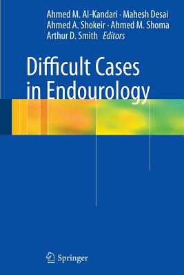 Difficult Cases in Endourology - Al-Kandari, Ahmed (Editor), and Desai, Mahesh (Editor), and Shokeir, Ahmed A (Editor)