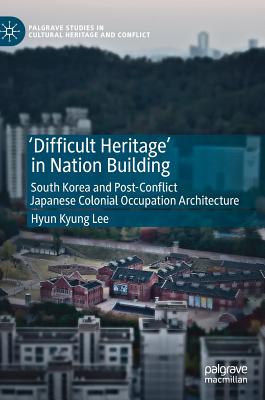 'Difficult Heritage' in Nation Building: South Korea and Post-Conflict Japanese Colonial Occupation Architecture - Lee, Hyun Kyung