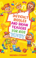 Difficult Riddles and Brain Teasers for Kids: Mind-Blowing Challenges Of Riddles, Math, And Trick Questions For Ages 8-12