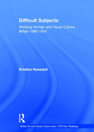Difficult Subjects: Working Women and Visual Culture, Britain 1880-1914