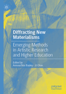 Diffracting New Materialisms: Emerging Methods in Artistic Research and Higher Education