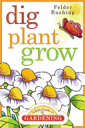 Dig, Plant, Grow: A Kid's Guide to Gardening - Rushing, Felder