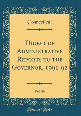 Digest of Administrative Reports to the Governor, 1991-92, Vol. 46 (Classic Reprint) - Connecticut, Connecticut