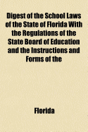 Digest of the School Laws of the State of Florida with the Regulations of the State Board of Education and the Instructions and Forms of the Department of Education