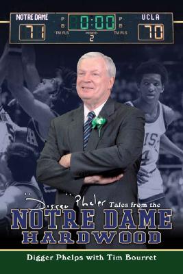 Digger Phelps's Tales from the Notre Dame Hardwood - Phelps, Digger, and Bourret, Tim