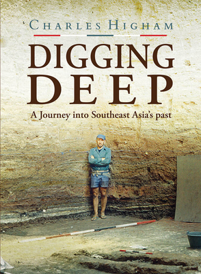 Digging Deep: A Journey into Southeast Asia's past - Higham, Charles