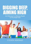 Digging Deep, Aiming High: An Educator's Lifelong Quest to Put Kids First