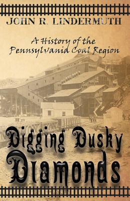 Digging Dusky Diamonds: A History of the Pennsylvania Coal Region - Lindermuth, John R