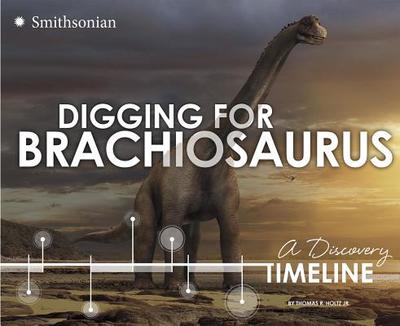 Digging for Brachiosaurus: A Discovery Timeline - Holtz Jr, Thomas R