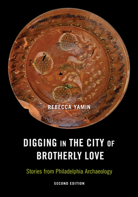 Digging in the City of Brotherly Love: Stories from Philadelphia Archaeology - Yamin, Rebecca