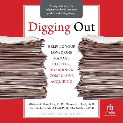 Digging Out: Helping Your Loved One Manage Clutter, Hoarding, and Compulsive Acquiring - Abpp, and Hartl, Tamara L, and Steketee, Gail (Foreword by)
