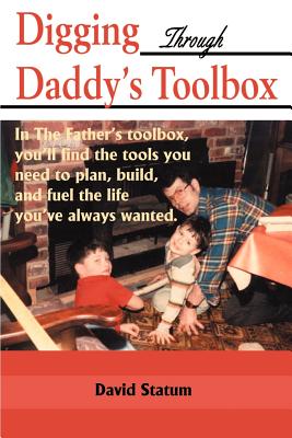 Digging Through Daddy's Toolbox: In the Father's Toolbox, You'll Find the Tools You Need to Plan, Build, and Fuel the Life You've Always Wanted - Statum, David, and Newman, Lenore (Foreword by)