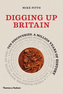 Digging Up Britain: Ten Discoveries, a Million Years of History - Pitts, Mike