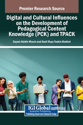 Digital and Cultural Influences on the Development of Pedagogical Content Knowledge (PCK) and TPACK - Misirli, Zeynel Abidin (Editor), and Taskin Bedizel, Nazli Ruya (Editor)