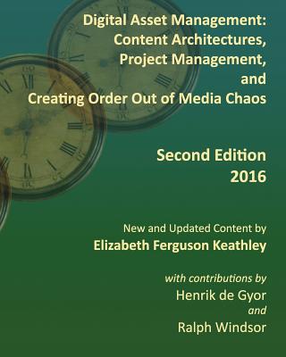 Digital Asset Management: Content Architectures, Project Management, and Creating Order Out of Media Chaos: Second Edition - Windsor, Ralph (Introduction by), and De Gyor, Henrik, and Keathley, Elizabeth Ferguson