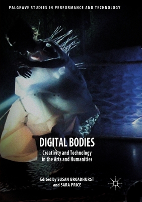 Digital Bodies: Creativity and Technology in the Arts and Humanities - Broadhurst, Susan (Editor), and Price, Sara (Editor)