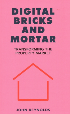 Digital Bricks and Mortar: Transforming the Property Market - Reynolds, John