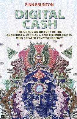 Digital Cash: The Unknown History of the Anarchists, Utopians, and Technologists Who Created Cryptocurrency - Brunton, Finn