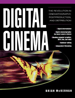 Digital Cinema: The Revolution in Cinematography, Post-Production, and Distribution - McKernan, Brian