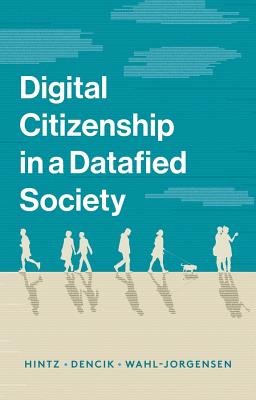 Digital Citizenship in a Datafied Society - Hintz, Arne, and Dencik, Lina, and Wahl-Jorgensen, Karin
