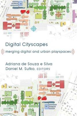 Digital Cityscapes: Merging Digital and Urban Playspaces - Jones, Steve, and de Souza E Silva, Adriana (Editor), and Sutko, Daniel M (Editor)