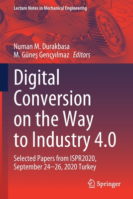 Digital Conversion on the Way to Industry 4.0: Selected Papers from ISPR2020, September 24-26, 2020 Online - Turkey - Durakbasa, Numan M. (Editor), and Genyilmaz, M. Gnes (Editor)