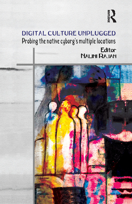 Digital Culture Unplugged: Probing the Native Cyborg's Multiple Locations - Rajan, Nalini (Editor)