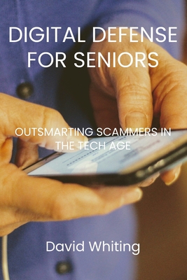 Digital Defense for Seniors: Outsmarting Scammers in the Tech Age - Whiting, David