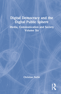 Digital Democracy and the Digital Public Sphere: Media, Communication and Society Volume Six