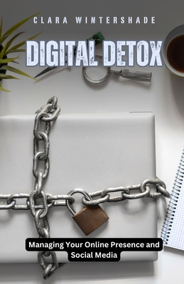 Digital Detox: Managing Your Online Presence and Social Media - Wintershade, Clara