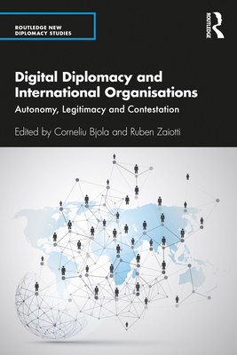 Digital Diplomacy and International Organisations: Autonomy, Legitimacy and Contestation - Bjola, Corneliu (Editor), and Zaiotti, Ruben (Editor)