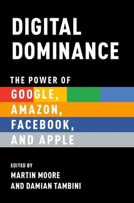 Digital Dominance: The Power of Google, Amazon, Facebook, and Apple - Moore, Martin (Editor), and Tambini, Damian (Editor)