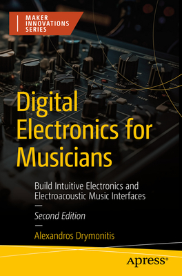 Digital Electronics for Musicians: Build Intuitive Electronics and Electroacoustic Music Interfaces - Drymonitis, Alexandros