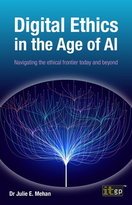 Digital Ethics in the Age of AI: Navigating the ethical frontier today and beyond - Mehan, Julie