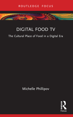 Digital Food TV: The Cultural Place of Food in a Digital Era - Phillipov, Michelle