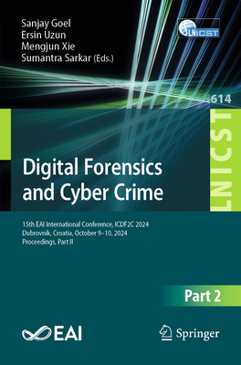 Digital Forensics and Cyber Crime: 15th EAI International Conference, ICDF2C 2024, Dubrovnik, Croatia, October 9-10, 2024, Proceedings, Part II - Goel, Sanjay (Editor), and Uzun, Ersin (Editor), and Xie, Mengjun (Editor)