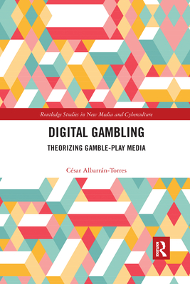 Digital Gambling: Theorizing Gamble-Play Media - Albarrn-Torres, Csar