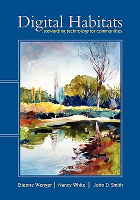 Digital Habitats; Stewarding Technology for Communities - Wenger, Etienne, and White, Nancy, and Smith, John D, PhD