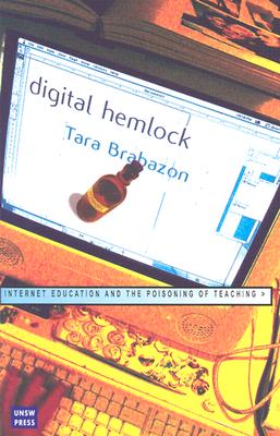Digital Hemlock: Internet Education and the Poisoning of Teaching - Brabazon, Tara