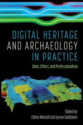 Digital Heritage and Archaeology in Practice: Data, Ethics, and Professionalism - Watrall, Ethan (Editor), and Goldstein, Lynne (Editor)